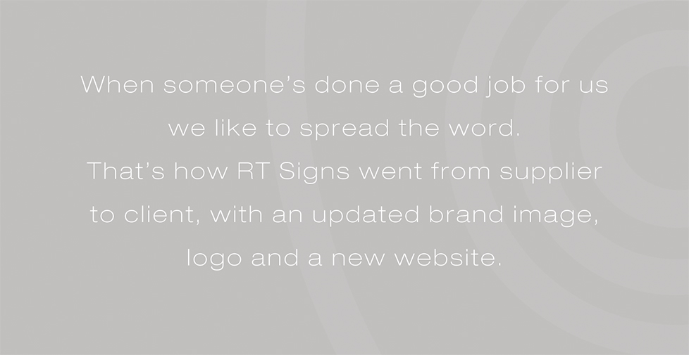 RT Signs brand identity, brand strategy and website design. When someoneâ€™s done a good job for us we like to spread the word. Thatâ€™s how RT Signs went from supplier to client, with an updated brand image, logo and a new website.