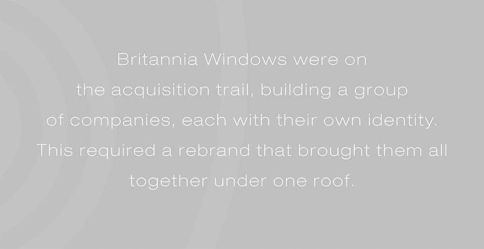 Britannia Windows brand identity, logo design and website. Britannia Windows were on the acquisition trail, building a group of companies, each with their own identity. This required a rebrand that brought them all together under one roof.